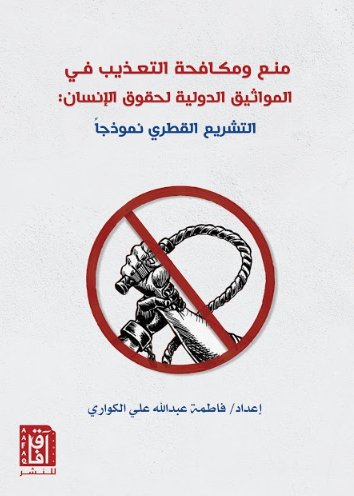 منع ومكافحة التعذيب في المواثيق الدولية لحقوق الإنسان : التشريع القطري نموذجاً