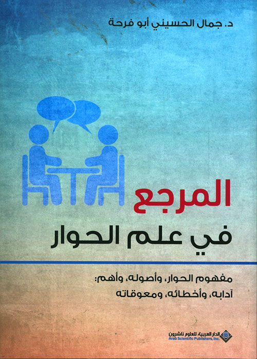 المرجع في علم الحوار ؛ مفهوم الحوار، وأصوله، وأهم : آدابه وأخطائه، ومعوقاته