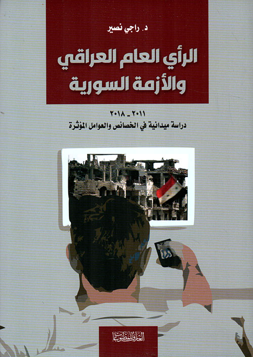 الرأي العام العراقي ؛ والأزمة السورية 2011 - 2018 ؛ دراسة ميدانية في الخصائص والعوامل المؤثرة