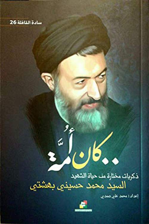 كان أمة:ذكريات مختارة من حياة الشهيد :السيد محمد حسينى بهشتى (سادة القافلة 26)