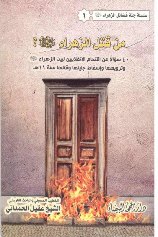 من قتل الزهراء :40سؤالا عن اقتحام الانقلابيين لبيت الزهراء عليها السلام وترويعها وإسقاط جنينها وقتلها سنة 11ه