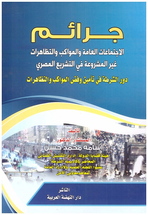 جرائم الاجتماعات العامة والمواكب والتظاهرات غير المشروعة في التشريع المصري دور الشرطة في تامين وقض المواكب والتظاهرات