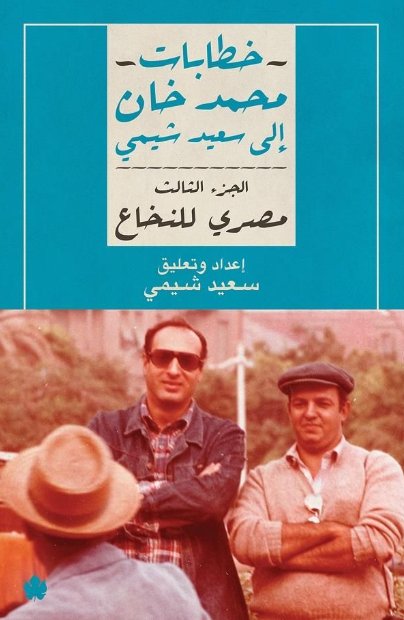 خطابات محمد خان إلى سعيد شيمي "الجزء الثالث - مصري للنخاع"