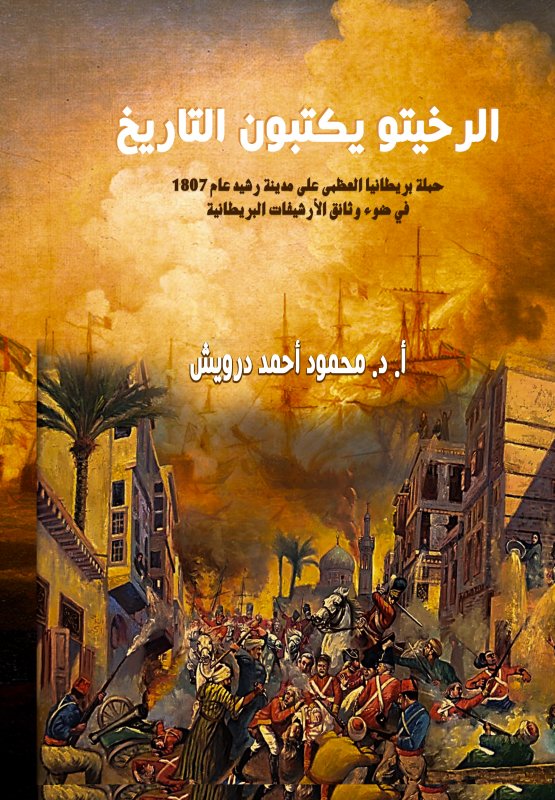 الرخيتو يكتبون التاريخ (حملة بريطانيا العظمى على مدينة رشيد عام 1807 في ضوء وثائق الأرشيفات البريطانية)