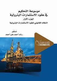 موسوعة التحكيم في عقود الاستثمارات البترولية الجزء الأول النظام القانوني لعقود الاستثمارات البترولية