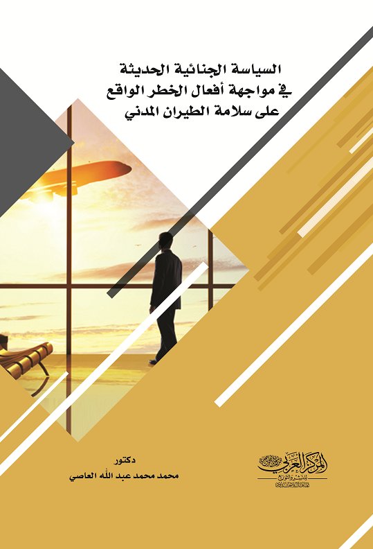 السياسة الجنائية الحديثة في مواجهة أفعال الخطر الواقع غلى سلامة الطيران المدني