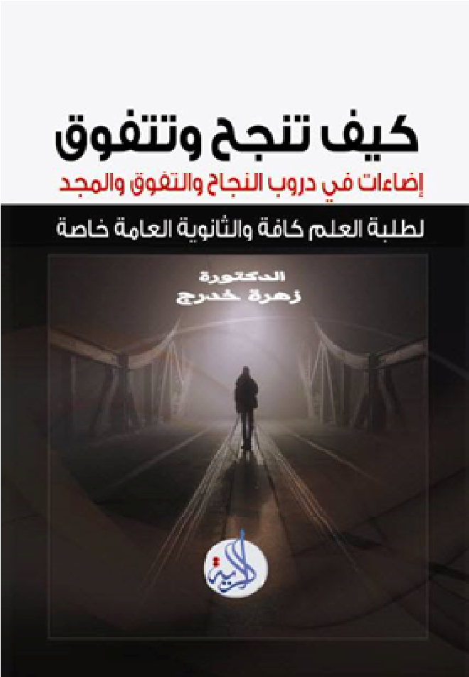 كيف تنجح و تتفوق ؟ : إضاءات في دروب النجاح و التفوق و المجد : لطلبة العلم عامة ، و الثانوية العامة خاصة