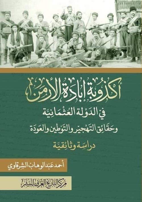 أكذوبة إبادة الأرمن في الدولة العثمانية، وحقائق التهجير والتوطين والعودة (دراسة وثائقية)