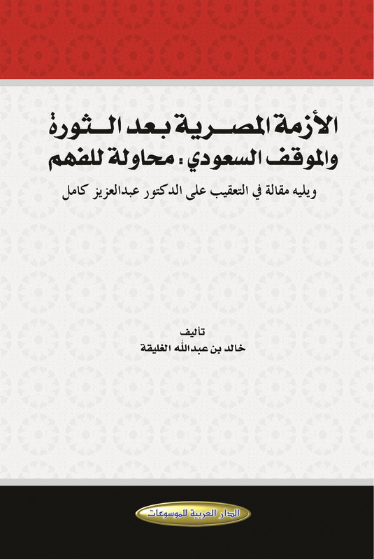 الأزمة المصرية بعد الثورة والموقف السعودي : محاولة للفهم ويليه مقالة في التعقيب على الدكتور عبد العزيز كامل