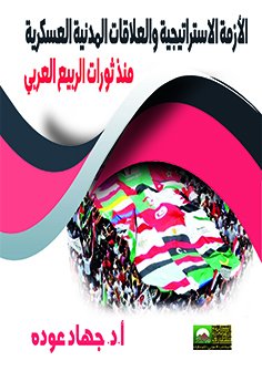 الأزمه الاستراتيجية والعلاقات المدنية العسكرية منذ ثورات الربيع العربي