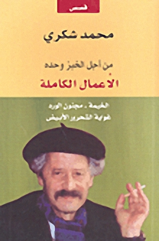 من أجل الخبز وحده الأعمال الكاملة الخيمة - مجمزم الورد - غواية الشحرور الأبيض (الجزء الثالث)