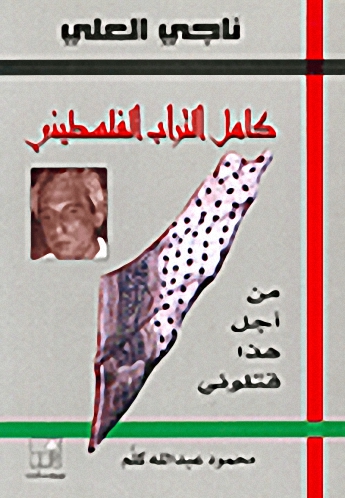 ناجي العلي : كامل التراب الفلسطيني : من أجل هذا قتلوني