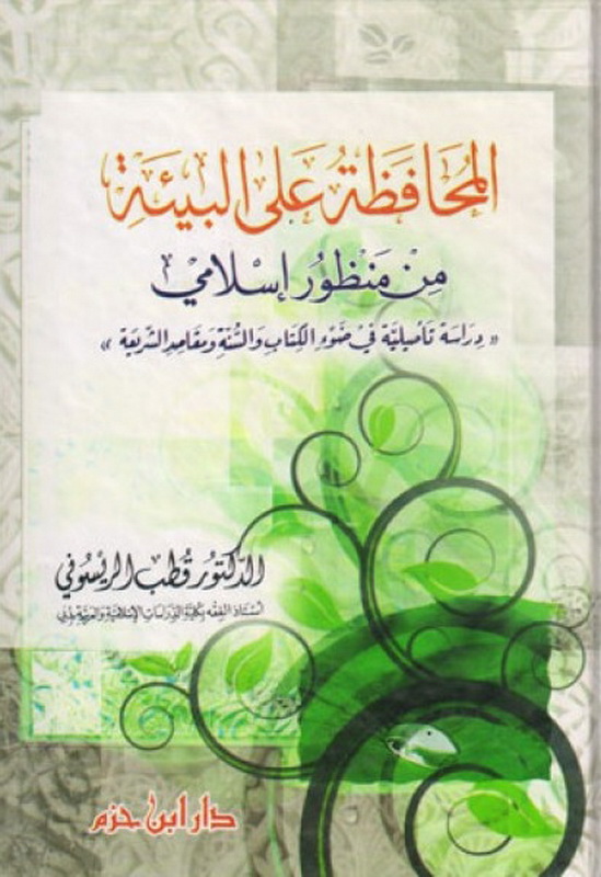المحافظة على البيئة من منظور إسلامي : دراسة تأصيلية في ضوء الكتاب و السنة و مقاصد الشريعة
