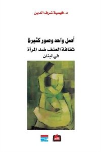 أصل واحد وصور كثيرة : ثقافة العنف ضد المرأة في لبنان