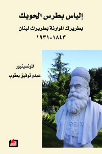 إلياس بطرس الحويك : بطريرك الموارنة بطريرك لبنان 1843-1931