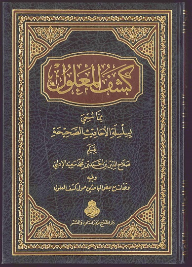 كشف المعلول فيما سُمّي بسلسلة الأحاديث الصحيحة ؛ ويليه وقفات مع بعض الباحثين حول كشف المعلول