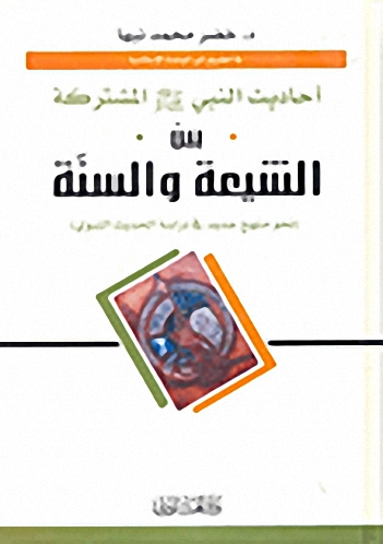 أحاديث النبي صلى الله عليه وسلم المشتركة بين الشيعة والسنة (نحو منهج جديد في دراسة الحديث النبوي)