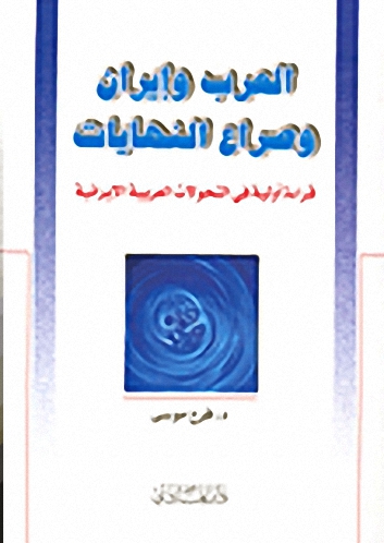 العرب وإيران وصراع النهايات : قراءة أولية في التحولات العربية الإيرانية