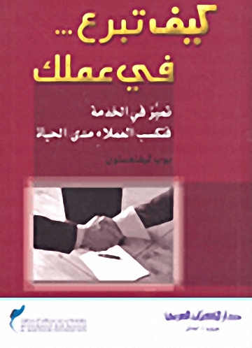 كيف تبرع... في عملك : تميز في الخدمة فتكسب العملاء مدى الحياة