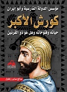 كورش الأكبر : مؤسس الدولة الفارسية وأبو إيران : حياته وفتوحاته وهل هو ذو القرنين