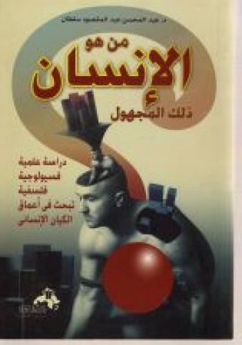 من هو الإنسان ذلك المجهول : دراسة علمية فسيولوجية فلسفية تبحث فى أعماق الكيان الإنساني