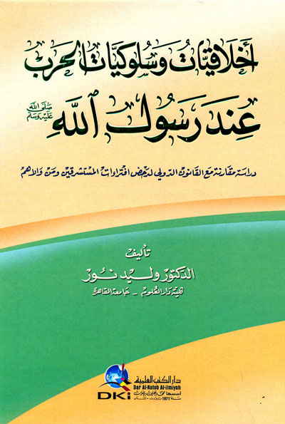 أخلاقيات وسلوكيات الحرب عند رسول الله (ص) : دراسة مقارنة مع القانون الدولي لدحض افتراءات المستشرقين