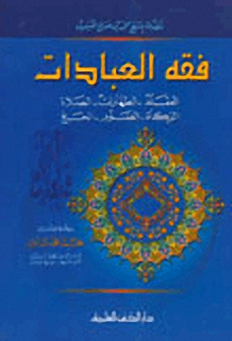 فقه العبادات (العقائد - الطهارات - الصلاة - الزكاة - الصوم - الحج)