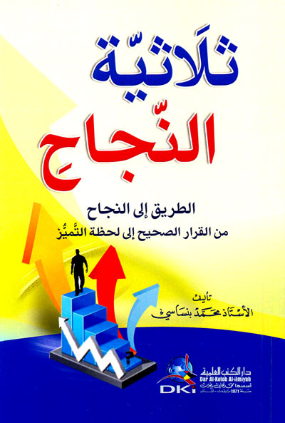 ثلاثية النجاح : الطريق إلى النجاح من القرار الصحيح إلى لحظة التميز