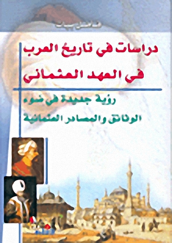 دراسات في تاريخ العرب في العهد العثماني، رؤية جديدة في ضوء الوثائق والمصادر العثمانية