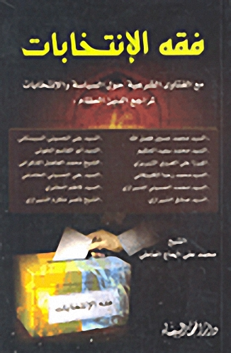 فقه الإنتخابات ؛ مع الفتاوى الشرعية حول السياسة والإنتخابات لمراجع الدين العظام