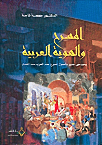 المسرح و الهوية العربية : بحث في جذور و أصول المسرح عند العرب منذ القدم