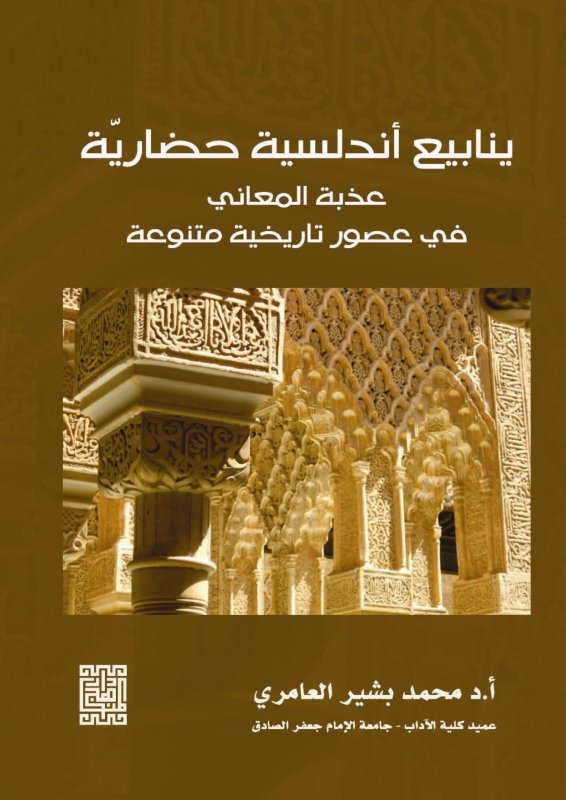ينابيع أندلسية حضارية : عذبة المعاني في عصور تاريخية متنوعة