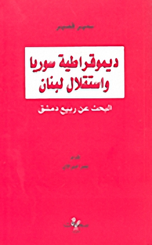 ديموقراطية سوريا واستقلال لبنان : البحث عن ربيع دمشق