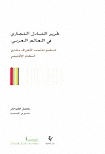 تحرير التبادل التجاري في العالم العربي: النظام المتعدد الأطراف مقابل النظام الإقليمي