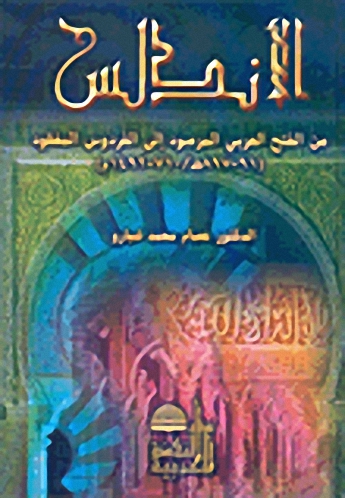 الأندلس من الفتح العربي المرصود إلى الفردوس المفقود (91-897هـ-710-1492م)