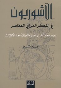 الآشوريون في الفكر العراقي المعاصر : دراسة مسألة في العقلية العراقية تجاه الأقليات