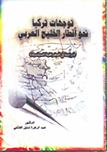 توجهات تركيا نحو أقطار الخليج العربي : دراسة في الجغرافية السياسية