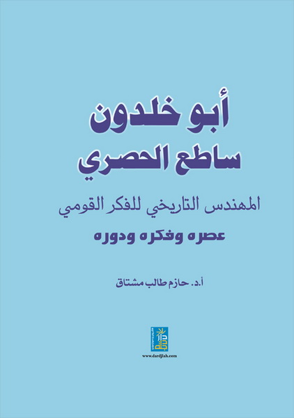 أبو خلدون ساطع الحصري المهندس التاريخي للفكر القومي عصره و فكره و دوره