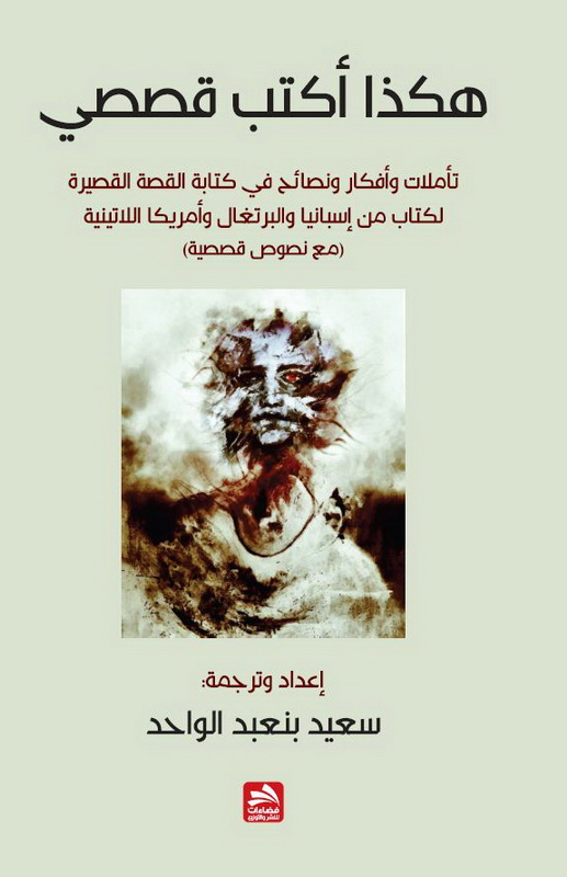 هكذا أكتب قصصي : تأملات، وأفكار ونصائح في كتابة القصة القصيرة لكتاب من إسبانيا والبرتغال وأمريكا اللاتينية (مع نصوص قصصية)