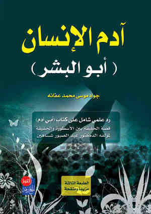 آدم الإنسان أبو البشر : رد علمي شامل على كتاب أبي آدم قصة الخلقة بين الأسطورة والحقيقة لمؤلفه الدكتور عبد الصبور شاهين