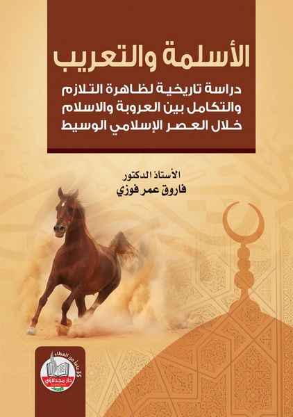 الأسلمة والتعريب : دراسة تاريخية لظاهرة التلازم والتكامل بين العروبة والإسلام خلال العصر الإسلامي الوسيط  