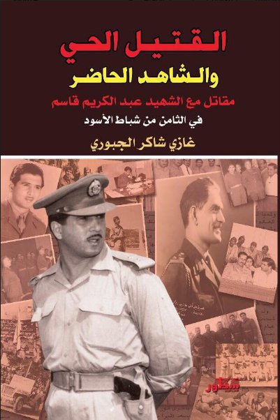 القتيل الحي والشاهد الحاضر : مقاتل مع الشهيد عبد الكريم قاسم في ٨  شباط الأسود
