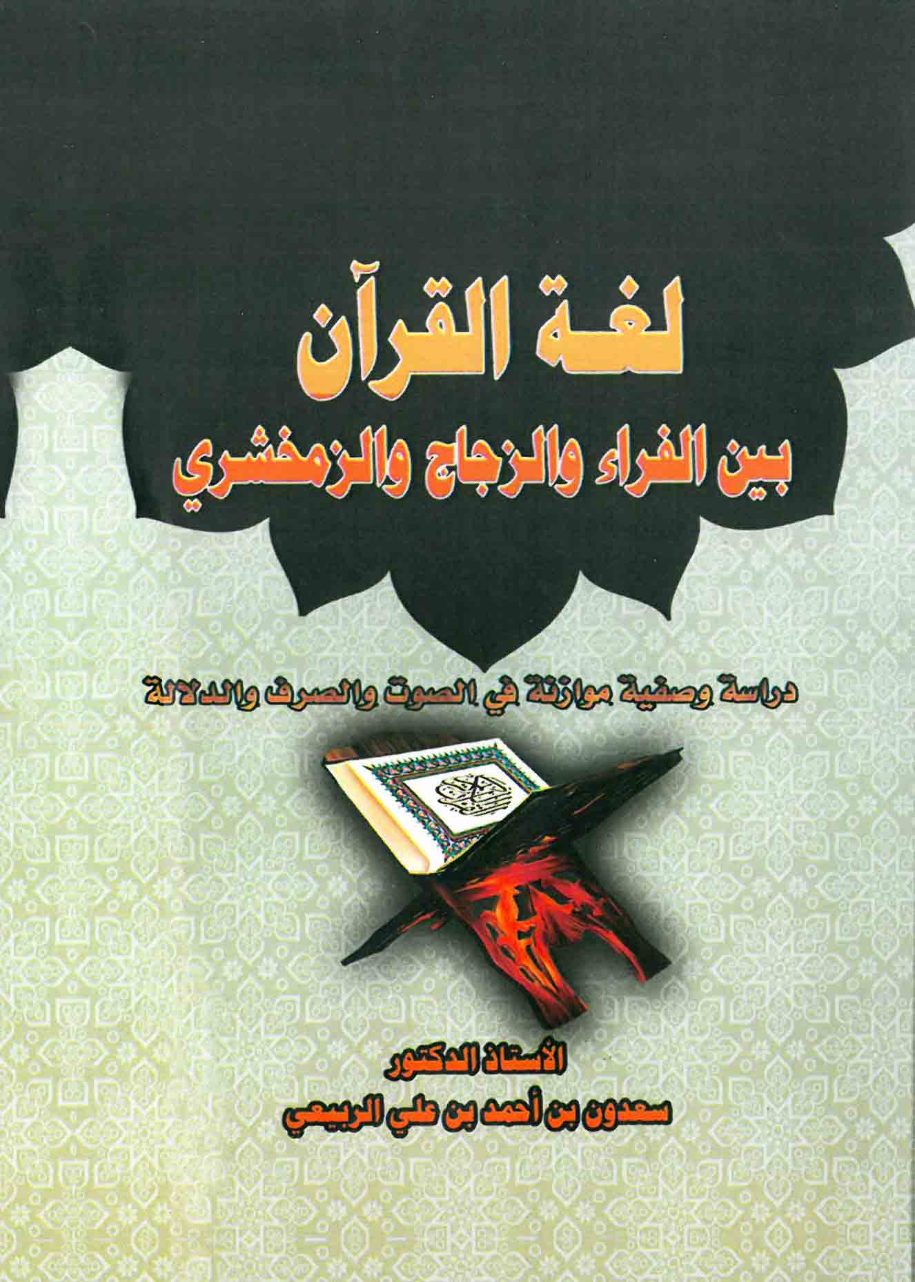 لغة القرآن بين الفراء والزجاج والزمخشري - دراسة وصفية موازنة في الصوت والصرف والدلالة