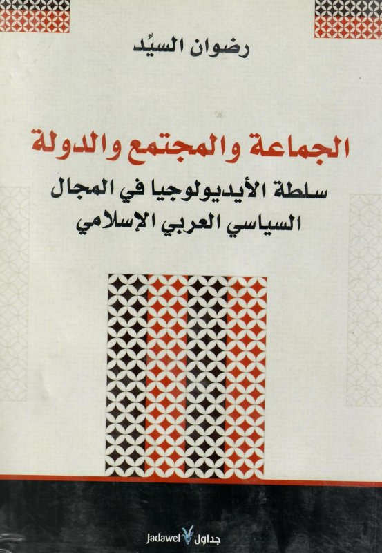 الجماعة والمجتمع والدولة : سلطة الأيديولوجيا في المجال السياسي العربي الإسلامي