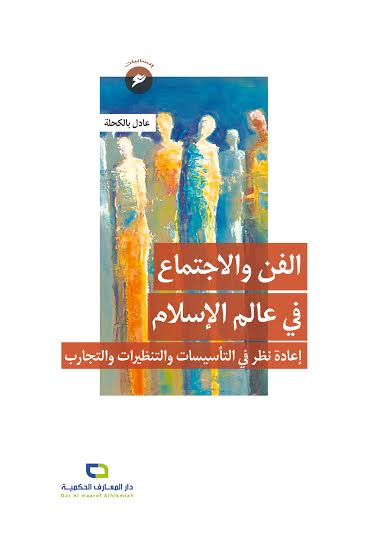 الفن والاجتماع في عالم الإسلام : إعادة نظر في التأسيسات والتنظيرات والتجارب