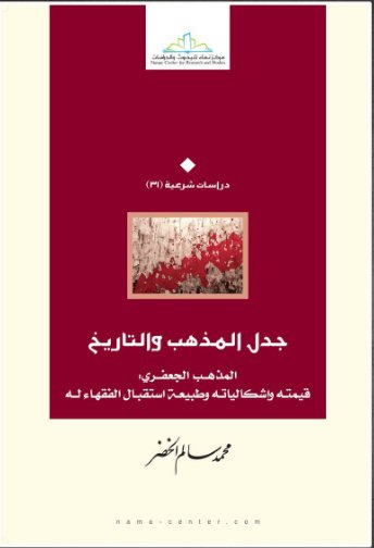 جدل المذهب والتاريخ : المذهب الجعفري : قيمتة وإشكالياتة وطبيعة إستقبال الفقهاء له