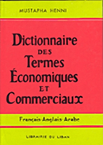 Dictionnaire des termes économiques et commerciaux : français - anglais - arabe = معجم المصطلحات الاقتصادية والتجارية : فرنسي - إنجليزي - عربي