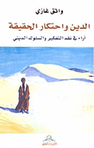 الدين واحتكار الحقيقة : أراء في نقد التفيكر والسلوك الديني