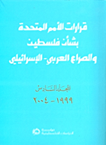 قرارات الأمم المتحدة بشأن فلسطين والصراع العربي -الإسرائيلي : المجلد السادس 1999 - 2004