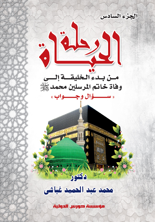 رحلة الحياة  (ج6) من بدء الخليقة إلى وفاة خاتم المرسلين سيدنا محمد &quot;ص&quot; سؤال وجواب